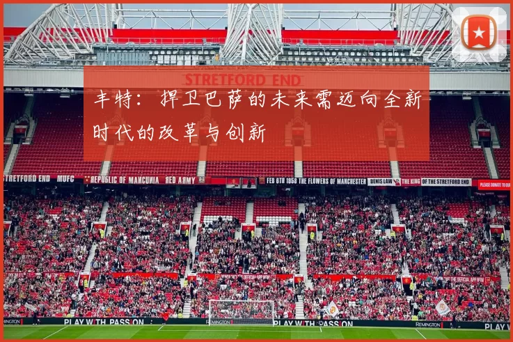 丰特：捍卫巴萨的未来需迈向全新时代的改革与创新