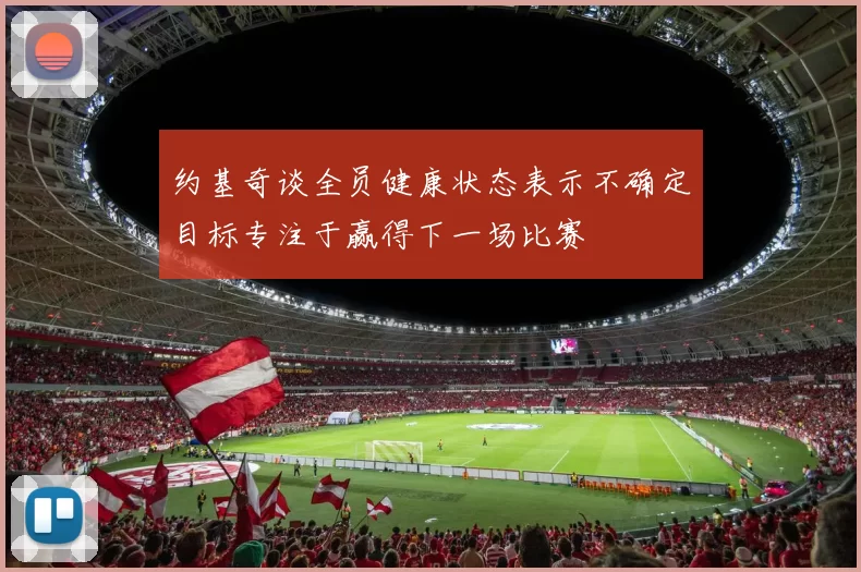 约基奇谈全员健康状态表示不确定目标专注于赢得下一场比赛