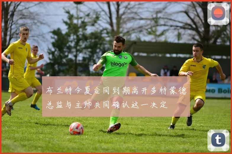 布兰特今夏合同到期离开多特蒙德总监与主帅共同确认这一决定