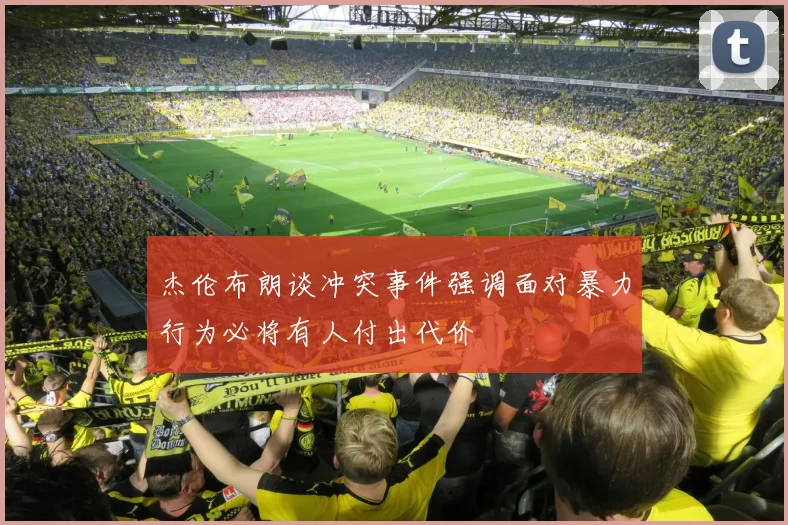 杰伦布朗谈冲突事件强调面对暴力行为必将有人付出代价