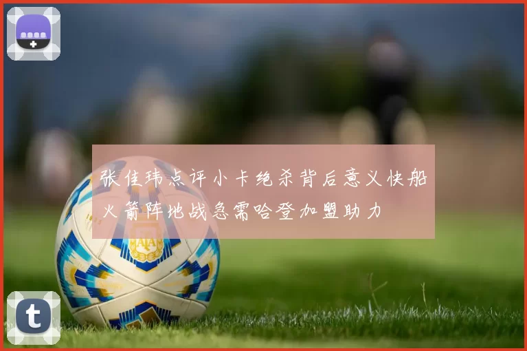 张佳玮点评小卡绝杀背后意义快船火箭阵地战急需哈登加盟助力
