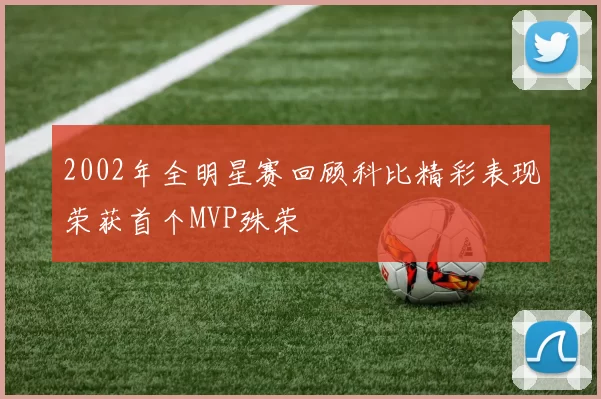 2002年全明星赛回顾科比精彩表现荣获首个MVP殊荣