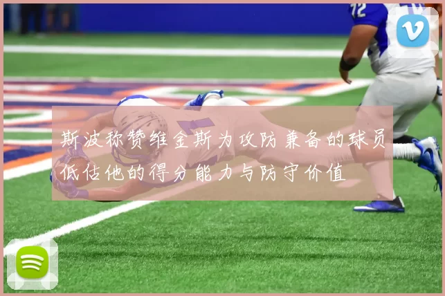 斯波称赞维金斯为攻防兼备的球员低估他的得分能力与防守价值
