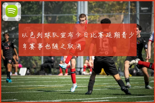 以色列球队宣布今日比赛延期青少年赛事也随之取消